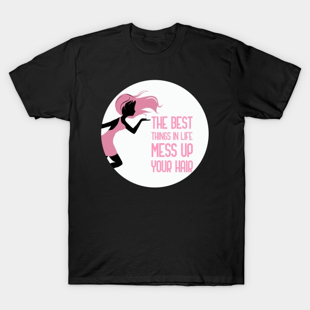 The Best Things In Life Mess Up Your Hair T-Shirt by GoranDesign